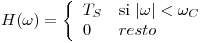 <tex> H(\omega)=\left\{ \begin{array}{ll} T_S & \mbox{si } |\omega|<\omega_C \\ 0 & resto \end{array} \right.</tex>