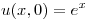 <tex>u(x,0) = e^x</tex>
