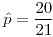 <tex>\hat{p}=\frac{20}{21}</tex>