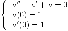<tex>\left\{ \begin{array}{l}u''+u'+u=0 \\u(0)=1 \\u'(0)=1 \end{array} \right.</tex>