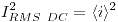 <tex>I^2_{RMS ~ DC} = \langle i \rangle ^2</tex>