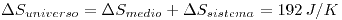 <tex> \Delta S_{universo} = \Delta S_{medio} + \Delta S_{sistema} = 192 \, J/K </tex>
