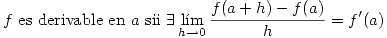 <tex>f\mbox{ es derivable en }a\mbox{ sii }\exists \lim_{h\rightarrow{0}}\frac{f(a+h)-f(a)}{h}=f'(a)</tex>