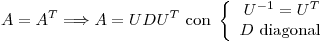 <tex>A=A^T \Longrightarrow A=UDU^T \mbox{ con } \left\{ \begin{array}{r} U^{-1} =U^T\\ D \mbox{ diagonal}\end{array} \right.</tex>