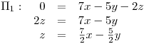 <tex>\begin{array}{crcl} \Pi_1: & 0 & = & 7x-5y-2z \\  & 2z & = & 7x-5y \\  & z & = & \frac{7}{2}x-\frac{5}{2}y \\\end{array} </tex>