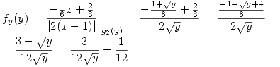 <tex>f_y(y)=\left.\frac{-\frac{1}{6}x+\frac{2}{3}}{\left|2(x-1)\right|}\right|_{g_2(y)}= \frac{-\frac{1+\sqrt{y}}{6}+\frac{2}{3}}{2\sqrt{y}} = \frac{\frac{-1-\sqrt{y}+4}{6}}{2\sqrt{y}} = \\= \frac{3-\sqrt{y}}{12\sqrt{y}}= \frac{3}{12\sqrt{y}}-\frac{1}{12}</tex>