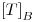 <tex>\left[T \right]_{B}</tex>