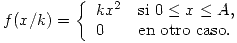<tex>f(x/k) = \left\{ \begin{array}{ll} kx^2 & \mbox{si } 0 \le x \leq A, \\ 0 & \mbox{en otro caso}.\end{array} \right.</tex>