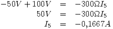 <tex>\begin{array}{rcl}-50 V + 100 V & = & -300\Omega I_5 \\50 V & = & -300 \Omega I_5 \\I_5 & = & -0.1667 A \end{array}</tex>
