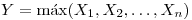 <tex>Y = \max(X_1,X_2,\dots,X_n)</tex>