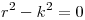 <tex>r^2 - k^2 = 0</tex>
