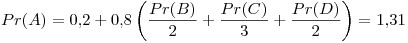 <tex> Pr(A) = 0.2 + 0.8\left( \frac{Pr(B)}{2} + \frac{Pr(C)}{3} + \frac{Pr(D)}{2} \right) = 1.31 </tex>