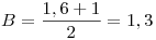 <tex>B = \frac{{1,6 + 1}}{2} = 1,3</tex>