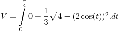 <tex>V = \int\limits_0^{\frac{\pi }{4}} {0 + \frac{1}{3}} \sqrt {4 - (2\cos (t))^2 } .dt</tex>