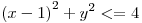 <tex>{(x-1)}^2 + y^2 <= 4</tex> <tex>{(x-1)}^2 + y^2 <= 4</tex>