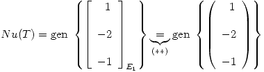 <tex>Nu(T) = \mbox{gen } \left\{ \left[ \begin{array}{l} \ \ 1\\ \\-2\\\\-1\\\end{array} \right]_{E_1} \right\} \underbrace{=}_{(**)} \mbox{gen } \left\{ \left( \begin{array}{ll} \ \ 1\\ \\-2\\\\-1\\\end{array} \right) \right\}</tex>