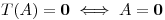<tex>T(A) = \mathbf{0} \iff A = \mathbf{0}</tex>