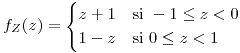 <tex>f_{Z}(z)=\begin{cases}z+1 & \mbox{si }-1\leq z<0\\1-z & \mbox{si }0\leq z<1\end{cases}</tex>