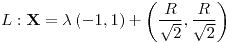 <tex>L:\mathbf{X}=\lambda\left(-1,1\right)+\left(\frac{R}{\sqrt{2}},\frac{R}{\sqrt{2}}\right)</tex>
