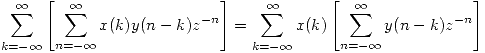 <tex>\sum_{k = - \infty}^{\infty} \left[ \sum_{n = - \infty}^{\infty} x(k)y(n-k) z^{-n} \right] = \sum_{k = - \infty}^{\infty} x(k) \left[ \sum_{n = - \infty}^{\infty} y(n-k) z^{-n} \right]</tex>