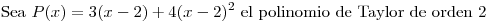 <tex>\mbox{Sea } P(x)=3(x-2)+4(x-2)^2 \mbox{ el polinomio de Taylor de orden 2}</tex>