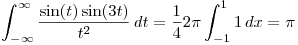 <tex>\int_{-\infty}^{\infty} \frac{\sin(t)\sin(3t)}{t^{2}} \,dt = \frac{1}{4} 2 \pi  \int_{-1}^{1} 1 \,dx = \pi</tex>