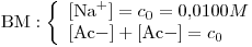 <tex>\mbox{BM}: \left\{ \begin{array}{l} \ce{[Na+]}=c_0=0.0100M \\\ce{[Ac-]} + \ce{[Ac-]} =c_0 \end{array}\right.</tex>