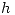 <tex>h</tex> <tex>h</tex>