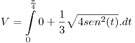 <tex>V = \int\limits_0^{\frac{\pi }{4}} {0 + \frac{1}{3}} \sqrt {4sen^2 (t)} .dt</tex>