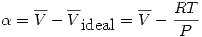 <tex>\alpha=\overline{V}-\overline{V}_{\mbox{ideal}}=\overline{V}-\frac{RT}{P}</tex>