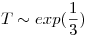<tex> T \sim exp(\frac{1}{3})</tex>
