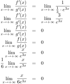<tex>\begin{array}{rcl}\displaystyle \lim_{x\rightarrow+\infty} \frac{f'(x)}{g'(x)} &=& \displaystyle \lim_{x\rightarrow+\infty} \frac{1}{\frac{1}{3} \cdot e^{3x}}\\\displaystyle \lim_{x\rightarrow+\infty} \frac{f'(x)}{g'(x)} &=& \displaystyle \lim_{x\rightarrow+\infty} \frac{3}{e^{3x}}\\\displaystyle \lim_{x\rightarrow+\infty} \frac{f'(x)}{g'(x)} &=& 0\\\displaystyle \lim_{x\rightarrow+\infty} \frac{f(x)}{g(x)} &=& 0\\\displaystyle \lim_{x\rightarrow+\infty} \frac{x}{e^{3x}} &=& 0\\\displaystyle \frac{1}{6} \lim_{x\rightarrow+\infty} \frac{x}{e^{3x}} &=& 0\\ \\\displaystyle \lim_{x\rightarrow+\infty} \frac{x}{6e^{3x}} &=& 0\\\end{array}</tex>