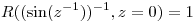 <tex> R( ({\sin (z^{-1}}))^ {-1} , z = 0 ) = 1</tex>