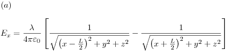 <tex>(a) \\ \\ \ E_x  = \frac{\lambda }{{4\pi \varepsilon _0 }}\left[ {\frac{1}{{\sqrt {\left( {x - \frac{L}{2}} \right)^2  + y^2  + z^2 } }} - \frac{1}{{\sqrt {\left( {x + \frac{L}{2}} \right)^2  + y^2  + z^2 } }}} \right]</tex>