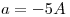 <tex>a = -5 A</tex>