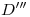 <tex>D'''</tex> <tex>D'''</tex>