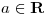 <tex>a \in \mathbf{R} </tex>