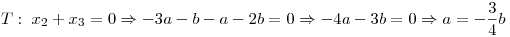 <tex>T:\; x_2+x_3=0 \Rightarrow -3a-b-a-2b=0 \Rightarrow -4a-3b=0\Rightarrow a=-\frac{3}{4}b</tex>