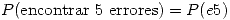 <tex>P(\mbox{encontrar 5 errores}) = P(e5)</tex>