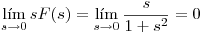 <tex>\lim_{s \to 0} sF(s) = \lim_{s \to 0} \frac{s}{1+s^{2}} = 0 </tex>