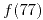 <tex>f(77)</tex> <tex>f(77)</tex>