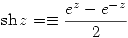 <tex> \mathrm{sh}\,z=\equiv\frac{e^z-e^{-z}}{2} </tex>