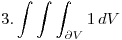 <tex> 3. \int  \int \int_{ \partial V}^{}  1  \,dV </tex>