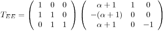 <tex>T_{EE}=\left(\begin{array}{ccc} 1&0&0\\1&1&0\\0&1&1\end{array}\right)\left(\begin{array}{ccc}\alpha+1&1&0\\-(\alpha+1)&0&0\\ \alpha+1&0&-1\end{array}\right)</tex>