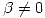 <tex> \beta \neq 0 </tex>
