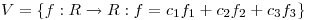 <tex>V=\{f:R \to R:f=c_1f_1+c_2f_2+c_3f_3\}</tex>