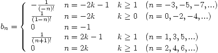 <tex>b_n= \left\{ \begin{array}{llll}-\frac{1}{(-n)!} & n=-2k-1 & k\geq 1 & (n=-3, -5, -7,...) \\\frac{1}{(1-n)!} & n=-2k & k\geq 0 & (n=0, -2, -4, ...) \\0 & n=-1 \\\frac{1}{(n+1)!} & n=2k-1 & k\geq 1 & (n=1, 3, 5, ...) \\0 & n=2k & k\geq 1 & (n=2, 4, 6, ...) \end{array} \right.</tex>