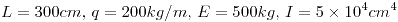 <tex>L=300 cm,\, q=200 kg/m,\, E=500kg,\, I=5\times 10^4 cm^4</tex> <tex>L=300 cm,\, q=200 kg/m,\, E=500kg,\, I=5\times 10^4 cm^4</tex>