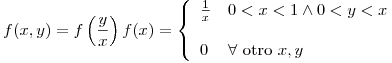 <tex> f(x,y)=f\left(\frac{y}{x}\right)f(x)=\left\{ \begin{array}{ll} \frac{1}{x} & 0<x<1 \wedge 0<y<x\\  & \\ 0 & \forall \mbox{ otro } x,y \end{array} \right.</tex>
