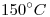 <tex>150^\circ C</tex>